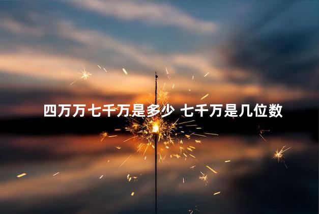四万万七千万是多少 七千万是几位数